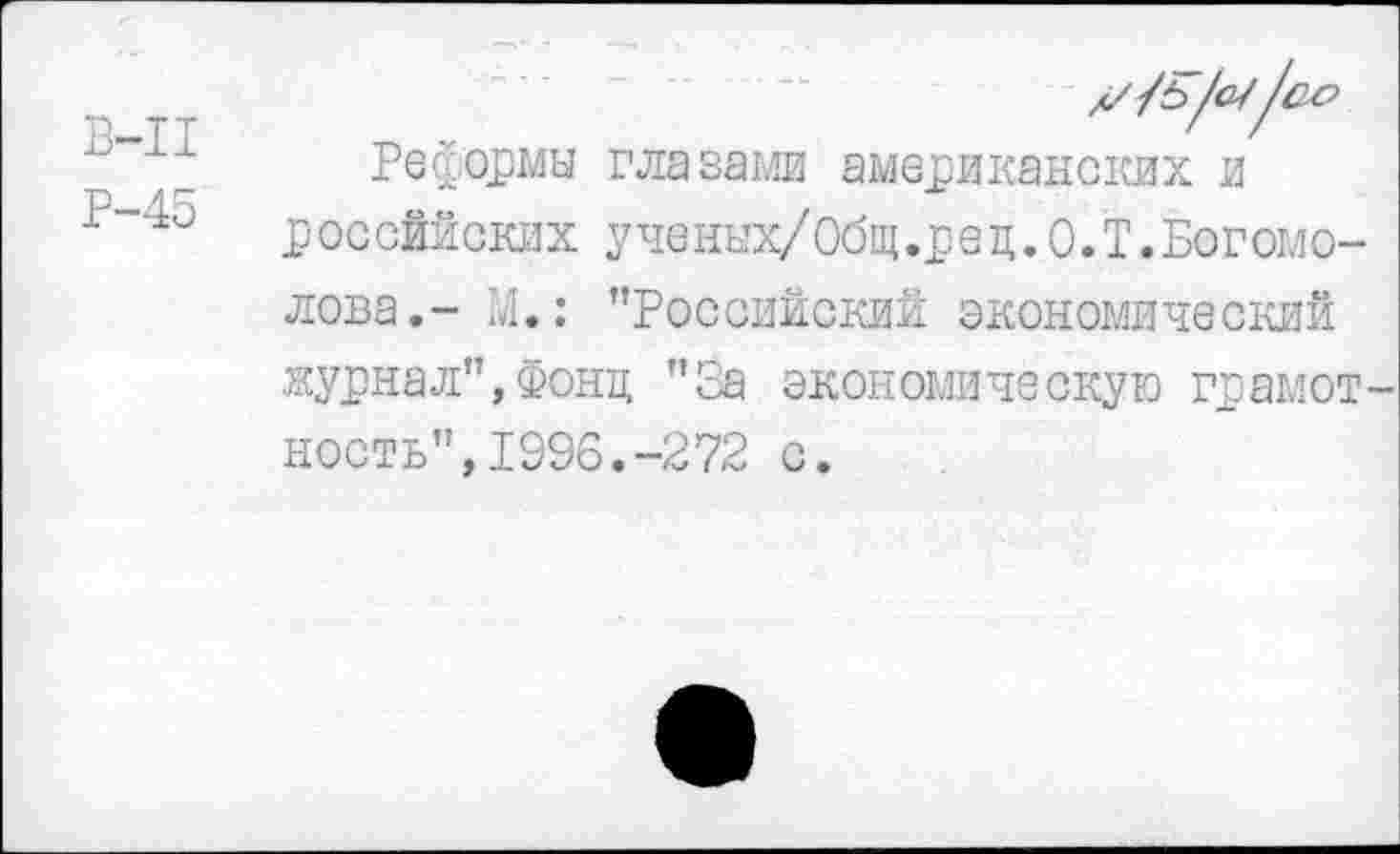 ﻿Реформы глазами американских и российских ученых/Общ.рец.О.Т.Богомолова.- М.: "Российский экономический .журнал",Фонд "За экономическую грамот ность",1996.-272 с.